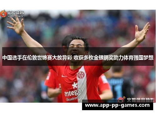 中国选手在伦敦世锦赛大放异彩 收获多枚金银铜奖助力体育强国梦想