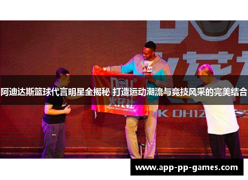 阿迪达斯篮球代言明星全揭秘 打造运动潮流与竞技风采的完美结合