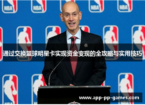 通过交换篮球明星卡实现资金变现的全攻略与实用技巧